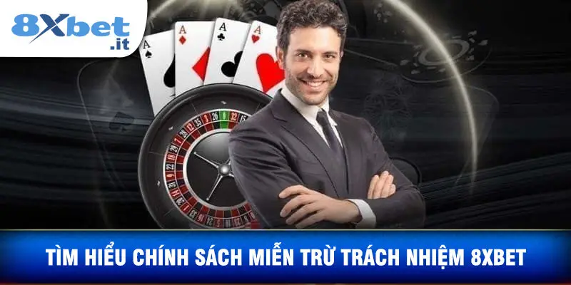 Tìm hiểu Chính Sách Miễn Trừ Trách Nhiệm Tại 8XBET